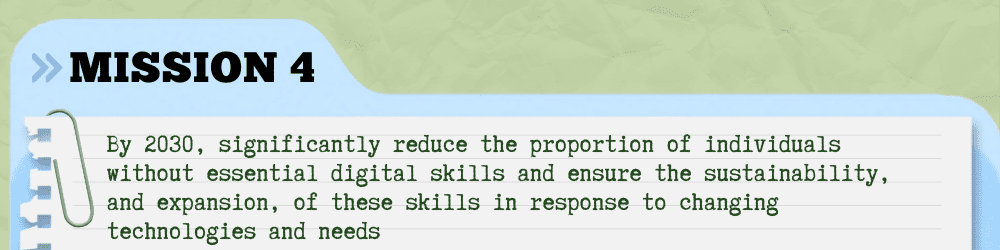 Mission Four - By 2030, significantly reduce the proportion of individuals without essential digital skills and ensure the sustainability, and expansion, of these skills in response to changing technologies and needs
