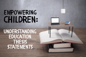 Empowering Children: Understanding Education Thesis Statements